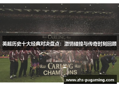 英超历史十大经典对决盘点：激情碰撞与传奇时刻回顾