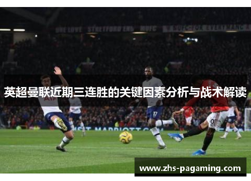 英超曼联近期三连胜的关键因素分析与战术解读