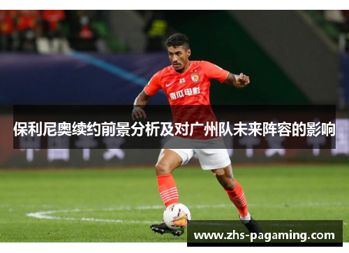 保利尼奥续约前景分析及对广州队未来阵容的影响