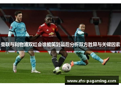 曼联与利物浦双红会谁能笑到最后分析双方胜算与关键因素