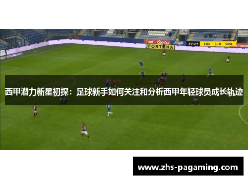 西甲潜力新星初探：足球新手如何关注和分析西甲年轻球员成长轨迹