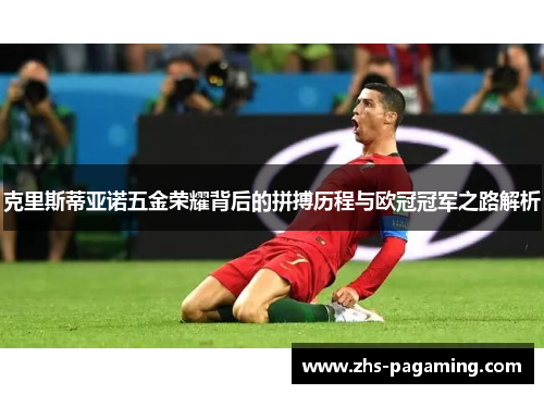 克里斯蒂亚诺五金荣耀背后的拼搏历程与欧冠冠军之路解析