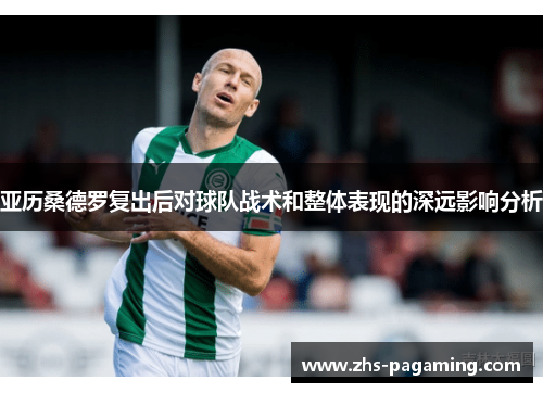 亚历桑德罗复出后对球队战术和整体表现的深远影响分析