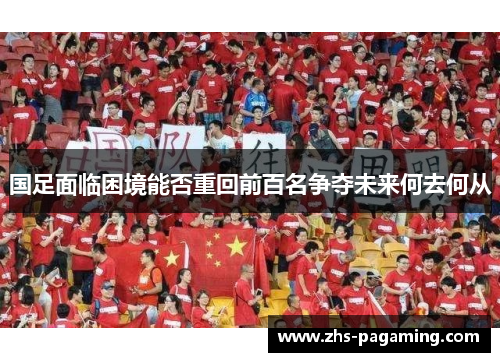 国足面临困境能否重回前百名争夺未来何去何从