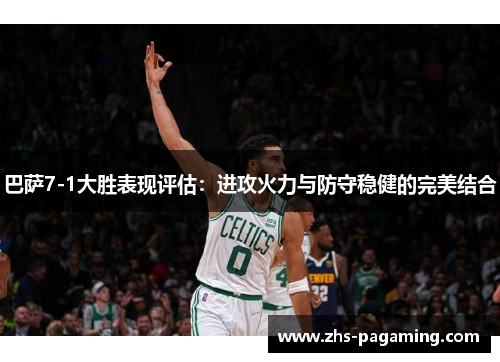 巴萨7-1大胜表现评估：进攻火力与防守稳健的完美结合