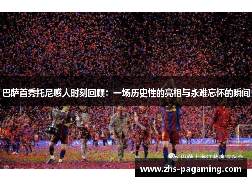 巴萨首秀托尼感人时刻回顾：一场历史性的亮相与永难忘怀的瞬间