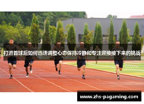 打进首球后如何迅速调整心态保持冷静和专注迎接接下来的挑战