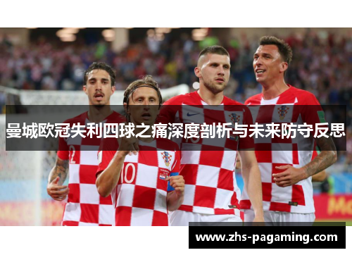 曼城欧冠失利四球之痛深度剖析与未来防守反思
