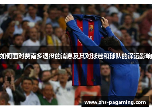 如何面对费南多退役的消息及其对球迷和球队的深远影响