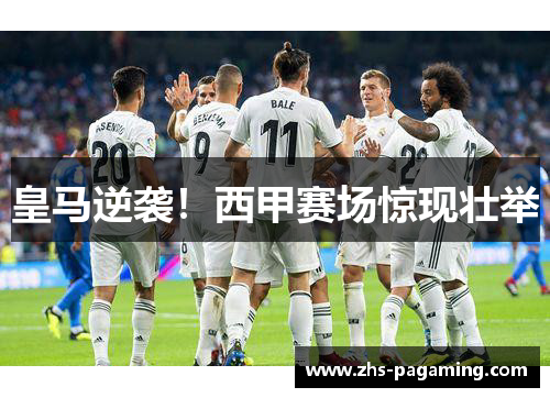 皇马逆袭！西甲赛场惊现壮举