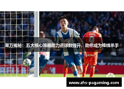 莱万揭秘：五大核心策略助力进球数提升，助你成为锋线杀手