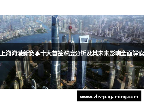 上海海港新赛季十大首签深度分析及其未来影响全面解读