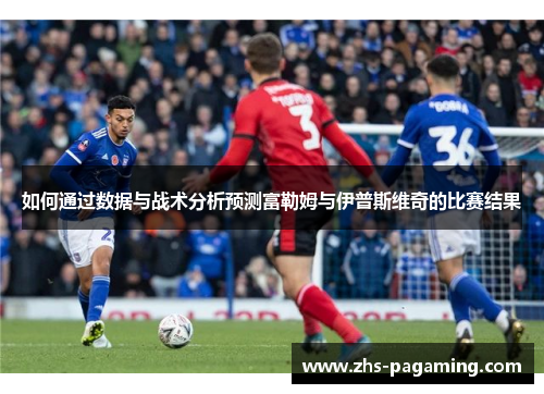 如何通过数据与战术分析预测富勒姆与伊普斯维奇的比赛结果