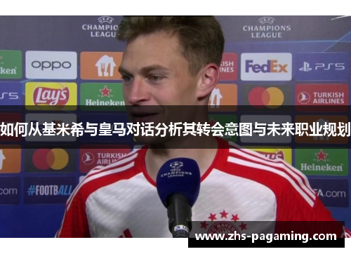 如何从基米希与皇马对话分析其转会意图与未来职业规划