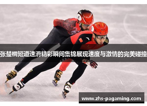 张楚桐短道速滑精彩瞬间集锦展现速度与激情的完美碰撞