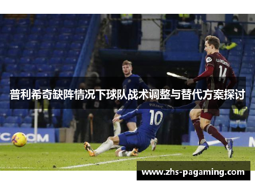普利希奇缺阵情况下球队战术调整与替代方案探讨