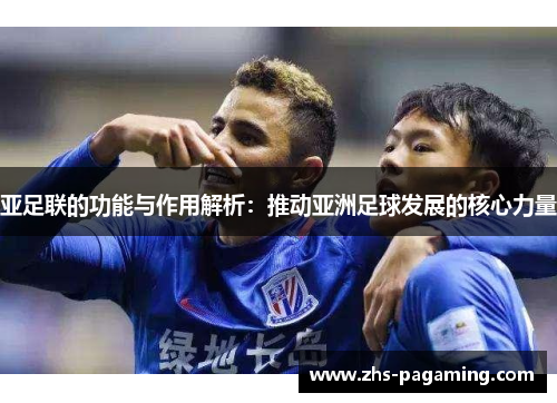 亚足联的功能与作用解析：推动亚洲足球发展的核心力量