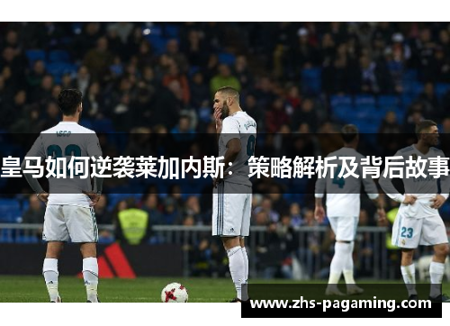 皇马如何逆袭莱加内斯：策略解析及背后故事