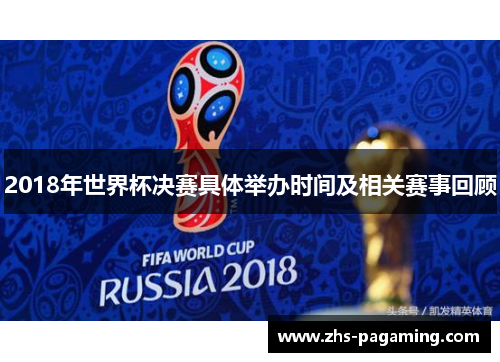 2018年世界杯决赛具体举办时间及相关赛事回顾