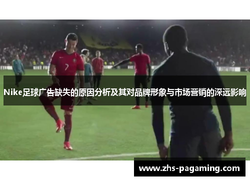 Nike足球广告缺失的原因分析及其对品牌形象与市场营销的深远影响