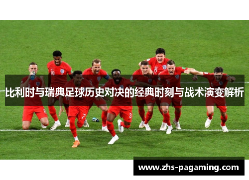 比利时与瑞典足球历史对决的经典时刻与战术演变解析