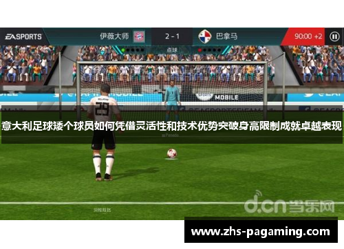 意大利足球矮个球员如何凭借灵活性和技术优势突破身高限制成就卓越表现