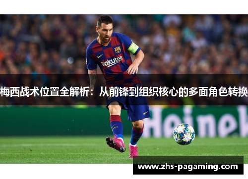 梅西战术位置全解析：从前锋到组织核心的多面角色转换