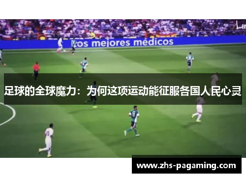 足球的全球魔力：为何这项运动能征服各国人民心灵