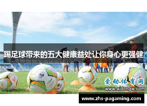 踢足球带来的五大健康益处让你身心更强健