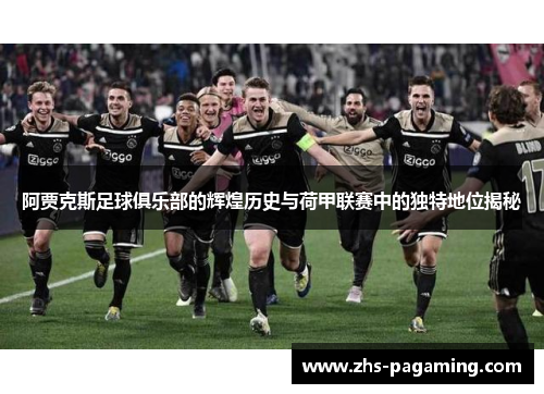 阿贾克斯足球俱乐部的辉煌历史与荷甲联赛中的独特地位揭秘