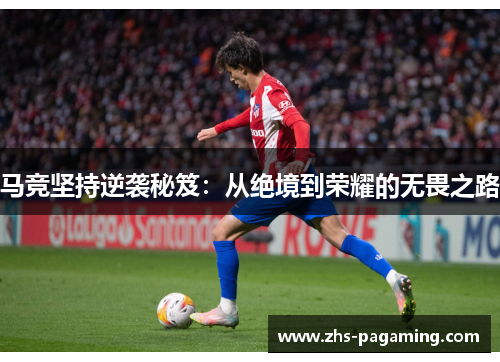 马竞坚持逆袭秘笈：从绝境到荣耀的无畏之路