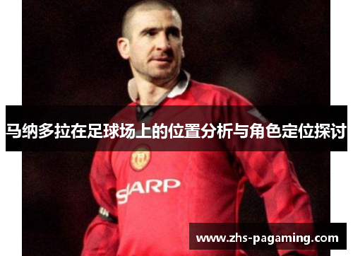 马纳多拉在足球场上的位置分析与角色定位探讨