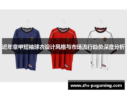 近年意甲短袖球衣设计风格与市场流行趋势深度分析