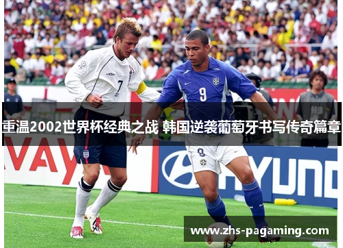 重温2002世界杯经典之战 韩国逆袭葡萄牙书写传奇篇章