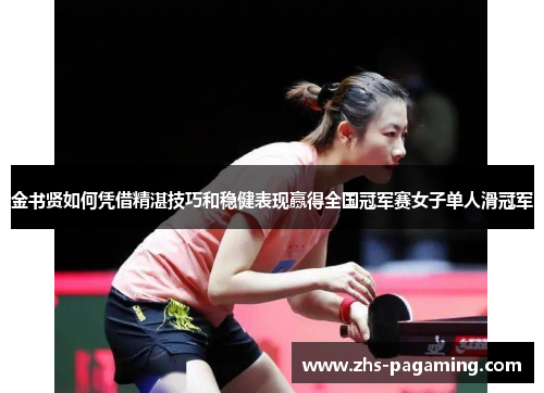 金书贤如何凭借精湛技巧和稳健表现赢得全国冠军赛女子单人滑冠军