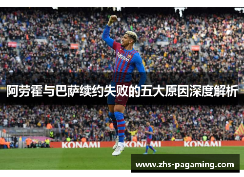 阿劳霍与巴萨续约失败的五大原因深度解析