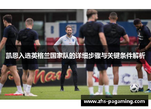 凯恩入选英格兰国家队的详细步骤与关键条件解析