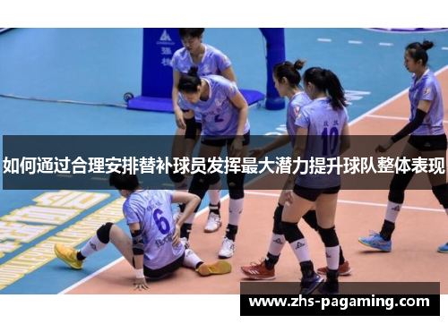 如何通过合理安排替补球员发挥最大潜力提升球队整体表现