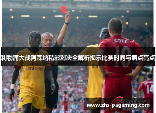 利物浦大战阿森纳精彩对决全解析揭示比赛时间与焦点亮点