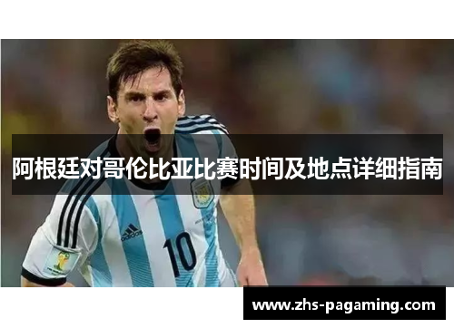 阿根廷对哥伦比亚比赛时间及地点详细指南