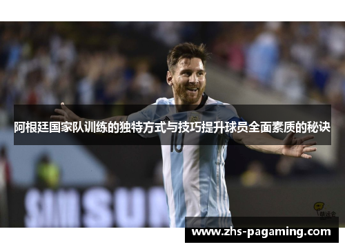 阿根廷国家队训练的独特方式与技巧提升球员全面素质的秘诀