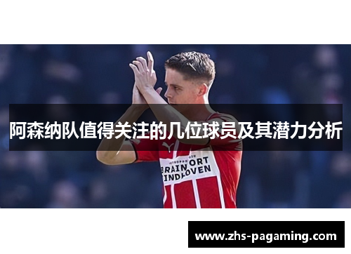 阿森纳队值得关注的几位球员及其潜力分析
