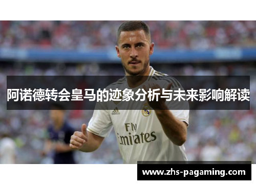 阿诺德转会皇马的迹象分析与未来影响解读