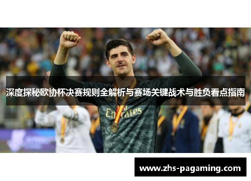 深度探秘欧协杯决赛规则全解析与赛场关键战术与胜负看点指南