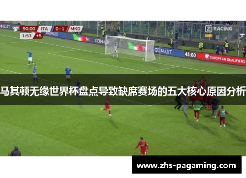 马其顿无缘世界杯盘点导致缺席赛场的五大核心原因分析