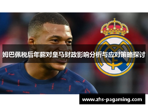 姆巴佩税后年薪对皇马财政影响分析与应对策略探讨