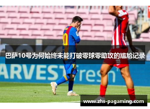 巴萨10号为何始终未能打破零球零助攻的尴尬记录