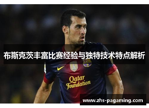 布斯克茨丰富比赛经验与独特技术特点解析