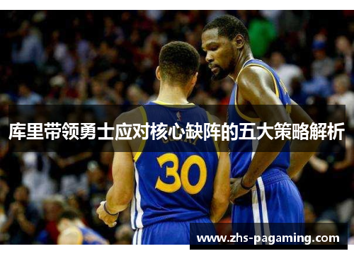 库里带领勇士应对核心缺阵的五大策略解析