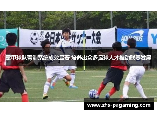 意甲球队青训系统成效显著 培养出众多足球人才推动联赛发展